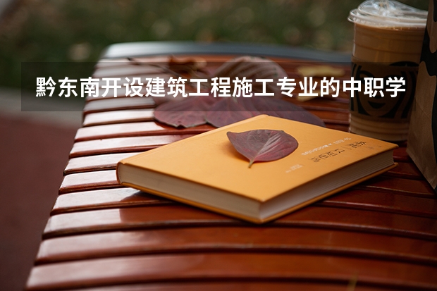 黔东南开设建筑工程施工专业的中职学校名单有哪些