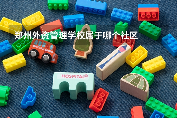 郑州外资管理学校属于哪个社区