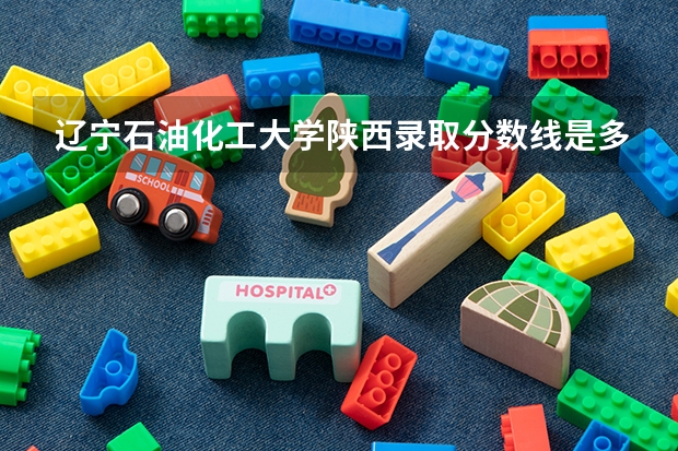 辽宁石油化工大学陕西录取分数线是多少(2024招生人数参考)