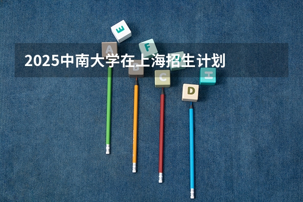 2025中南大学在上海招生计划