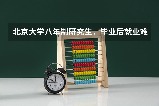 北京大学八年制研究生,毕业后就业难吗?